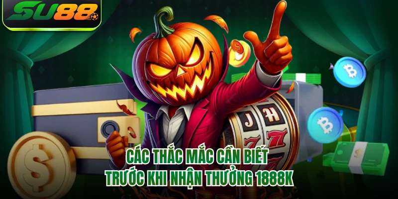 Các thắc mắc cần biết trước khi nhận thưởng 1888K 