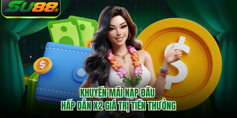 Khuyến mãi nạp đầu hấp dẫn X2 giá trị tiền thưởng